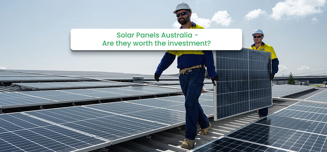 Solar Panels Australia – Are they worth the investment?
